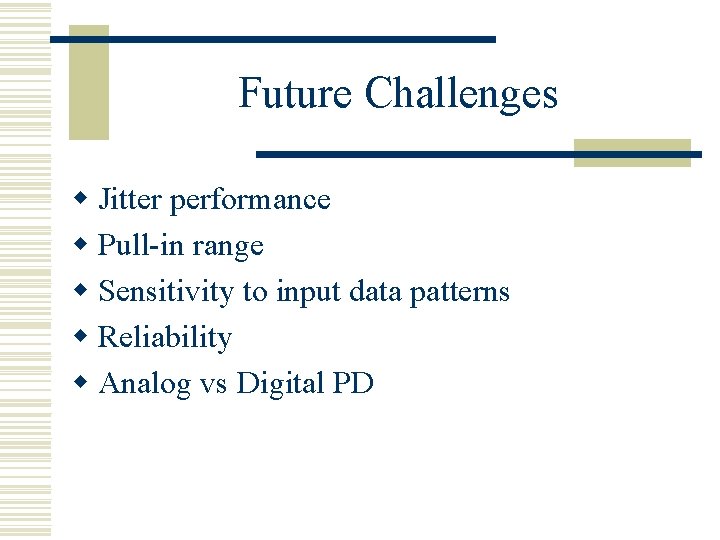 Future Challenges w Jitter performance w Pull-in range w Sensitivity to input data patterns Future Challenges w Jitter performance w Pull-in range w Sensitivity to input data patterns