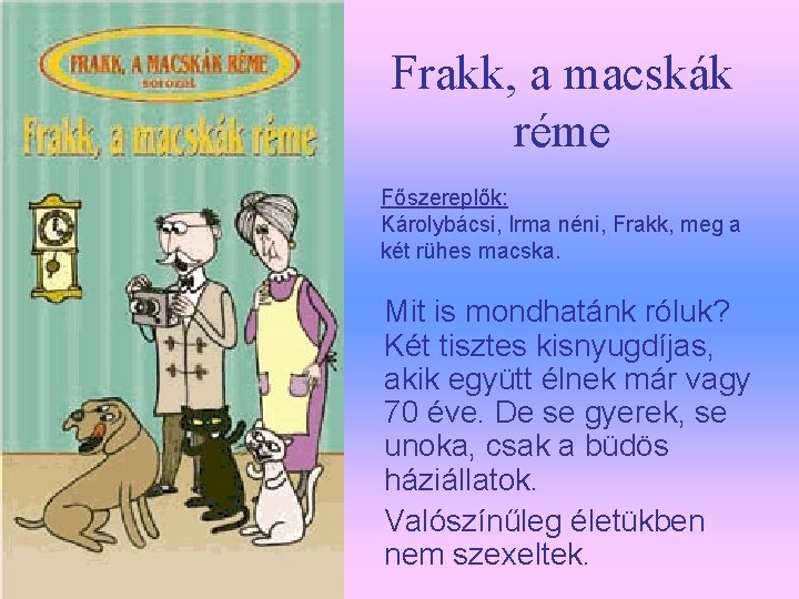 Frakk, a macskák réme Főszereplők: Károlybácsi, Irma néni, Frakk, meg a két rühes macska.