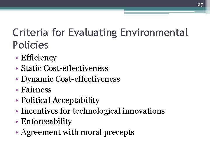 27 Criteria for Evaluating Environmental Policies • • Efficiency Static Cost-effectiveness Dynamic Cost-effectiveness Fairness