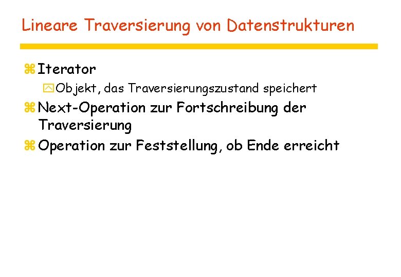 Lineare Traversierung von Datenstrukturen z Iterator y. Objekt, das Traversierungszustand speichert z Next-Operation zur