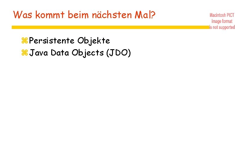 Was kommt beim nächsten Mal? z Persistente Objekte z Java Data Objects (JDO) 