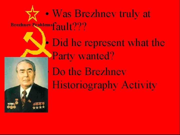  • Was Brezhnev truly at Brezhnev Problems fault? ? ? • Did he