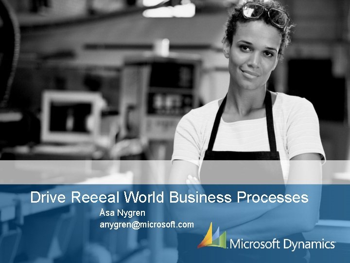 Drive Reeeal World Business Processes Åsa Nygren anygren@microsoft. com 