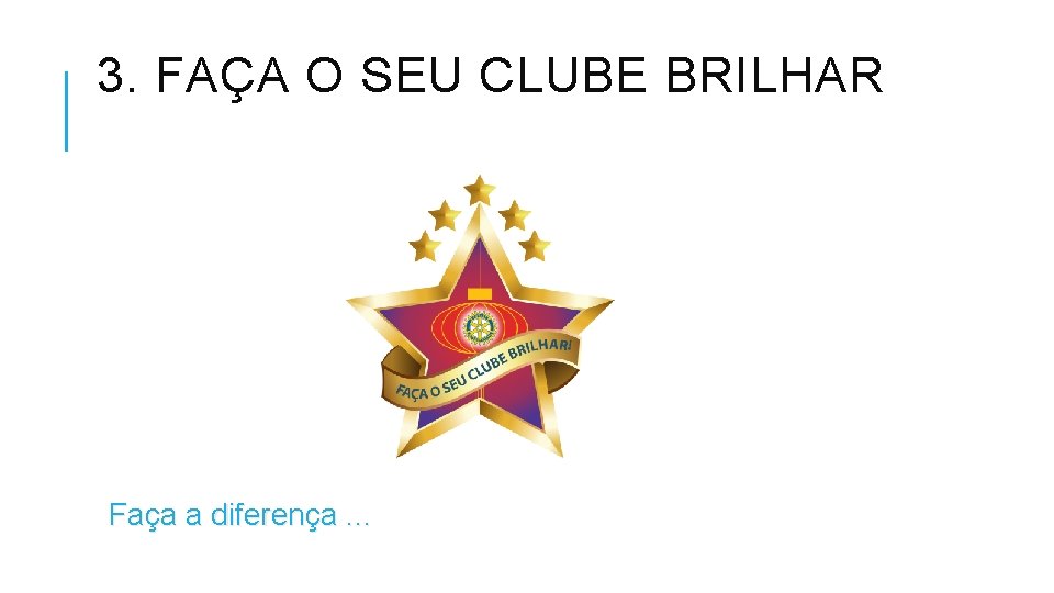 3. FAÇA O SEU CLUBE BRILHAR Faça a diferença. . . 