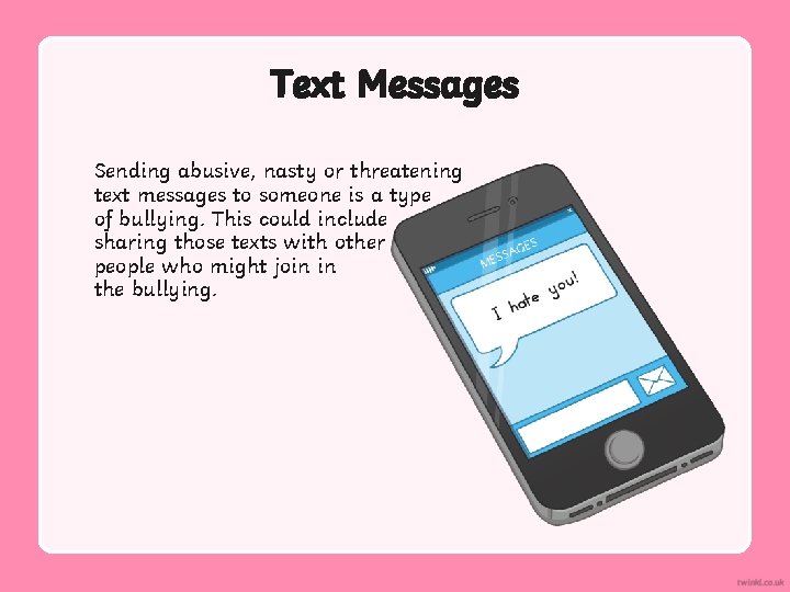 Text Messages Sending abusive, nasty or threatening text messages to someone is a type