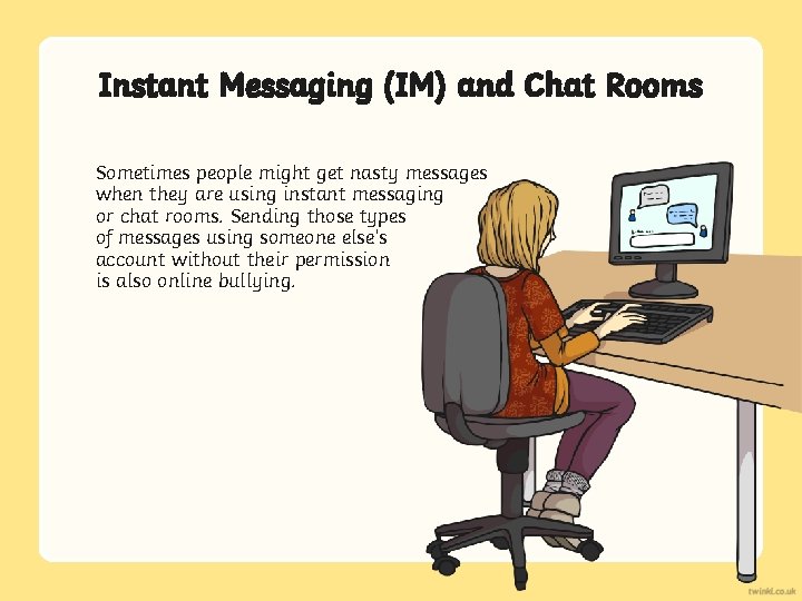Instant Messaging (IM) and Chat Rooms Sometimes people might get nasty messages when they