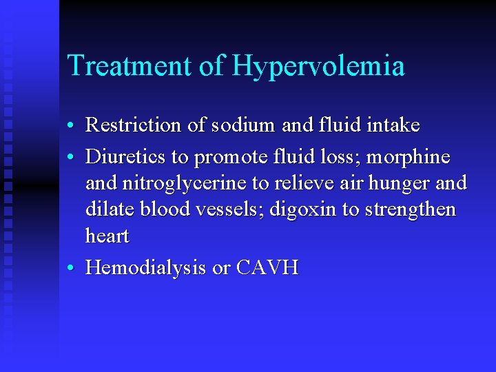 Treatment of Hypervolemia • Restriction of sodium and fluid intake • Diuretics to promote