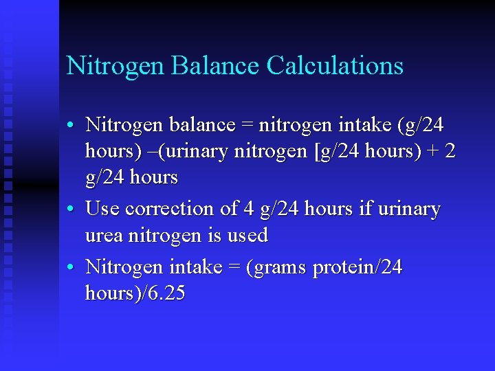 Nitrogen Balance Calculations • Nitrogen balance = nitrogen intake (g/24 hours) –(urinary nitrogen [g/24