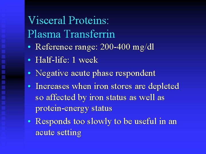 Visceral Proteins: Plasma Transferrin • • Reference range: 200 -400 mg/dl Half-life: 1 week