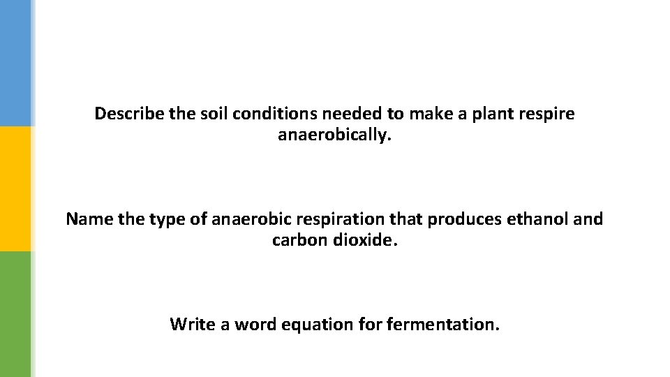 Describe the soil conditions needed to make a plant respire anaerobically. Name the type