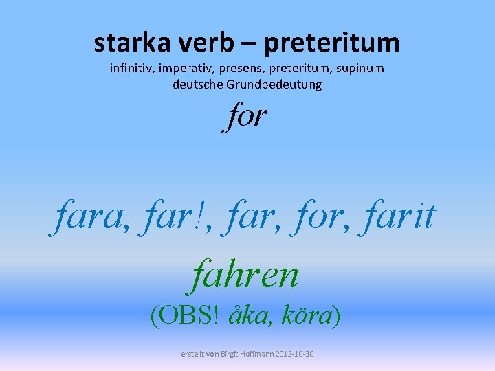 starka verb – preteritum infinitiv, imperativ, presens, preteritum, supinum deutsche Grundbedeutung for fara, far!,
