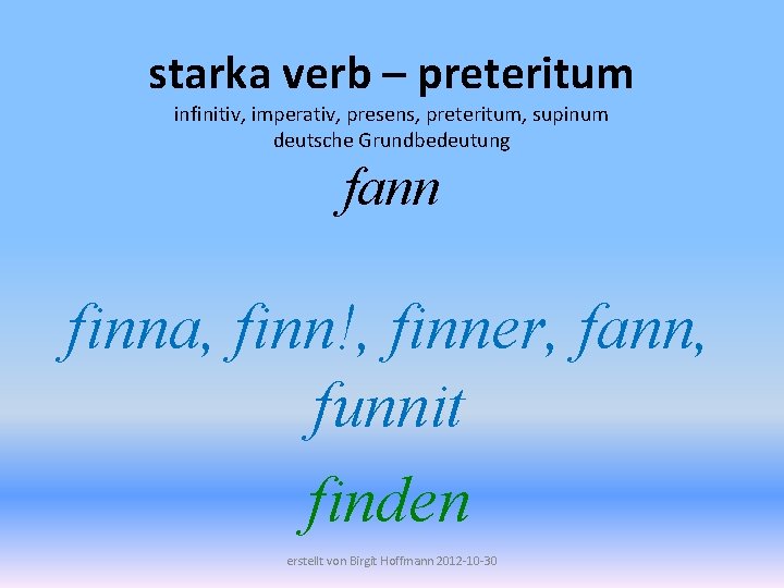starka verb – preteritum infinitiv, imperativ, presens, preteritum, supinum deutsche Grundbedeutung fann finna, finn!,