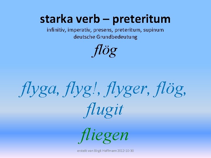 starka verb – preteritum infinitiv, imperativ, presens, preteritum, supinum deutsche Grundbedeutung flög flyga, flyg!,