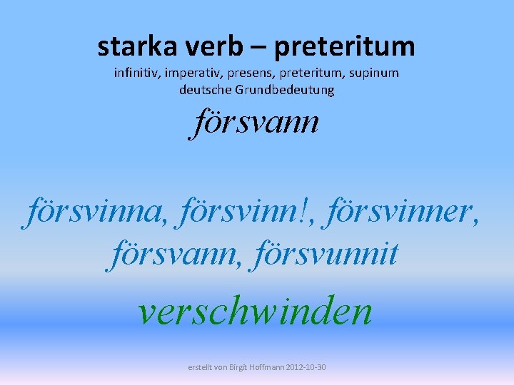 starka verb – preteritum infinitiv, imperativ, presens, preteritum, supinum deutsche Grundbedeutung försvann försvinna, försvinn!,