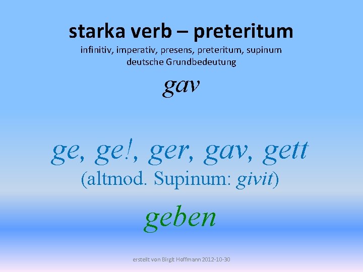 starka verb – preteritum infinitiv, imperativ, presens, preteritum, supinum deutsche Grundbedeutung gav ge, ge!,