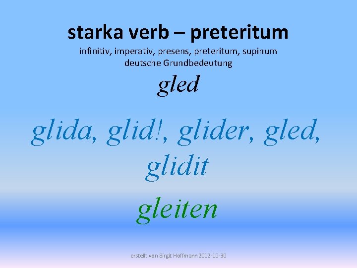 starka verb – preteritum infinitiv, imperativ, presens, preteritum, supinum deutsche Grundbedeutung gled glida, glid!,