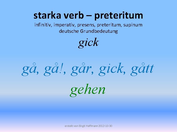 starka verb – preteritum infinitiv, imperativ, presens, preteritum, supinum deutsche Grundbedeutung gick gå, gå!,