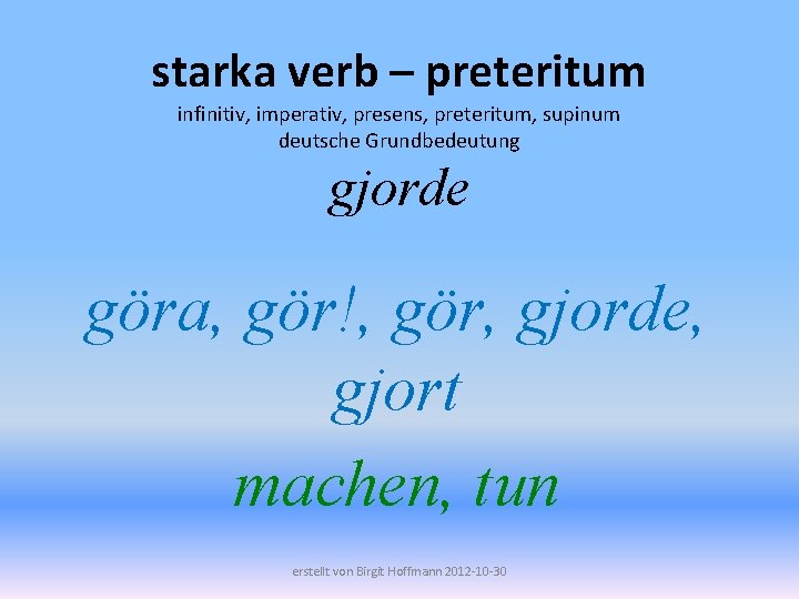 starka verb – preteritum infinitiv, imperativ, presens, preteritum, supinum deutsche Grundbedeutung gjorde göra, gör!,
