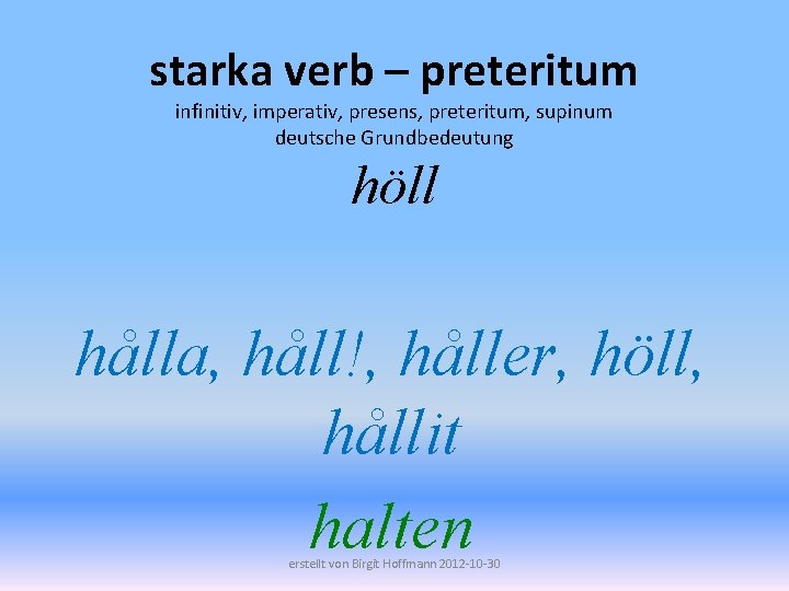 starka verb – preteritum infinitiv, imperativ, presens, preteritum, supinum deutsche Grundbedeutung höll hålla, håll!,