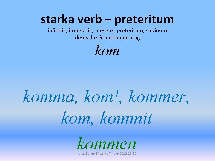 starka verb – preteritum infinitiv, imperativ, presens, preteritum, supinum deutsche Grundbedeutung komma, kom!, kommer,