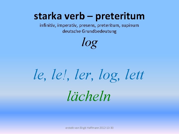 starka verb – preteritum infinitiv, imperativ, presens, preteritum, supinum deutsche Grundbedeutung log le, le!,