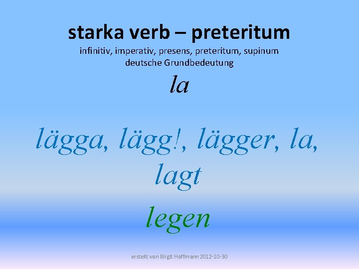 starka verb – preteritum infinitiv, imperativ, presens, preteritum, supinum deutsche Grundbedeutung la lägga, lägg!,