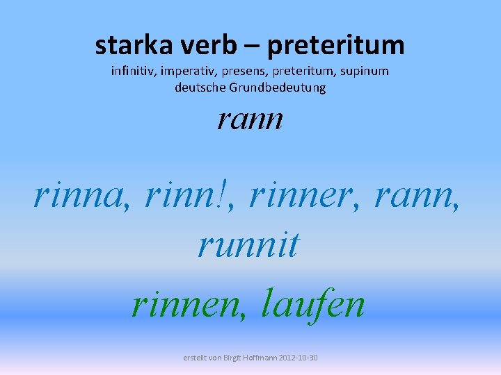 starka verb – preteritum infinitiv, imperativ, presens, preteritum, supinum deutsche Grundbedeutung rann rinna, rinn!,