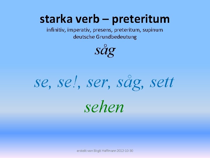starka verb – preteritum infinitiv, imperativ, presens, preteritum, supinum deutsche Grundbedeutung såg se, se!,