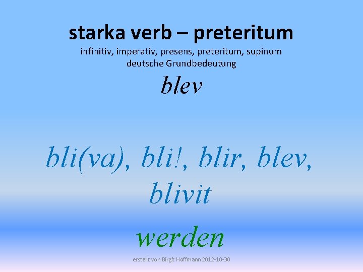 starka verb – preteritum infinitiv, imperativ, presens, preteritum, supinum deutsche Grundbedeutung blev bli(va), bli!,