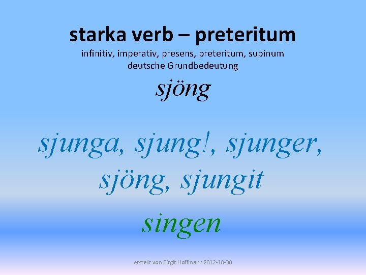 starka verb – preteritum infinitiv, imperativ, presens, preteritum, supinum deutsche Grundbedeutung sjöng sjunga, sjung!,