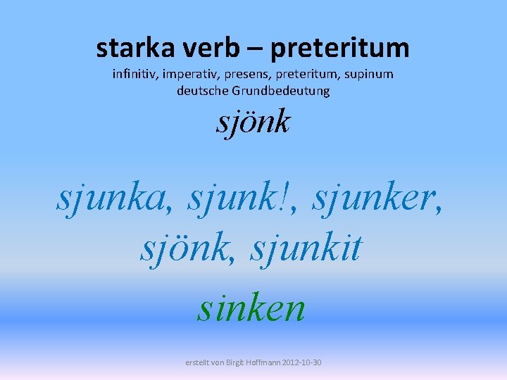 starka verb – preteritum infinitiv, imperativ, presens, preteritum, supinum deutsche Grundbedeutung sjönk sjunka, sjunk!,