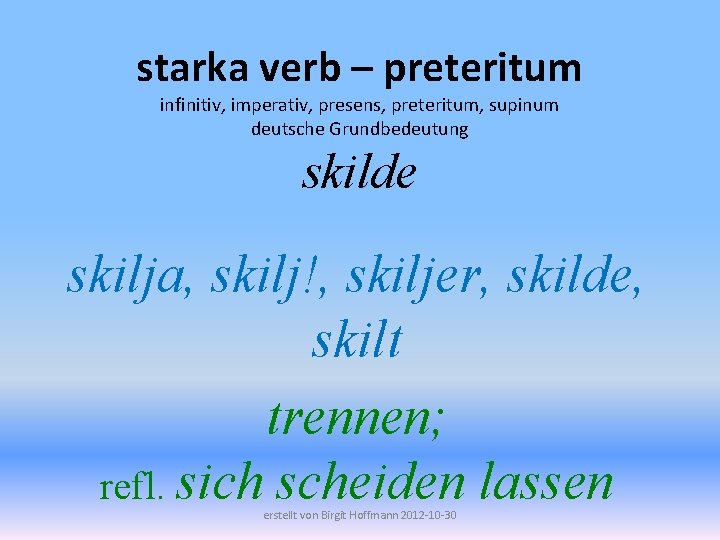 starka verb – preteritum infinitiv, imperativ, presens, preteritum, supinum deutsche Grundbedeutung skilde skilja, skilj!,