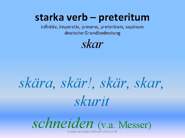 starka verb – preteritum infinitiv, imperativ, presens, preteritum, supinum deutsche Grundbedeutung skar skära, skär!,