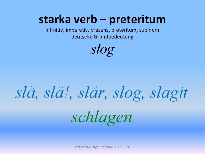 starka verb – preteritum infinitiv, imperativ, presens, preteritum, supinum deutsche Grundbedeutung slog slå, slå!,