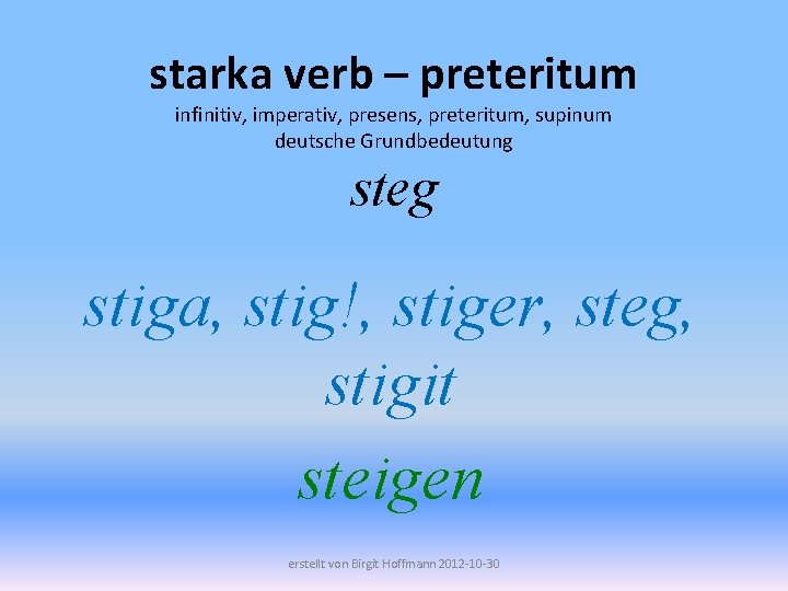 starka verb – preteritum infinitiv, imperativ, presens, preteritum, supinum deutsche Grundbedeutung steg stiga, stig!,