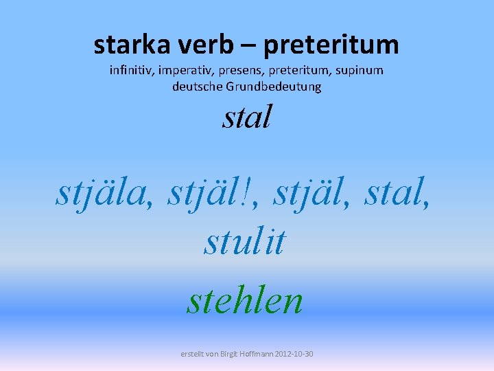 starka verb – preteritum infinitiv, imperativ, presens, preteritum, supinum deutsche Grundbedeutung stal stjäla, stjäl!,