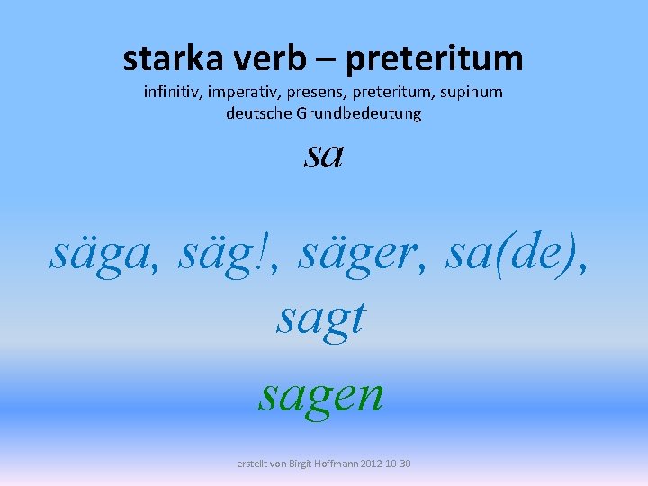 starka verb – preteritum infinitiv, imperativ, presens, preteritum, supinum deutsche Grundbedeutung sa säga, säg!,