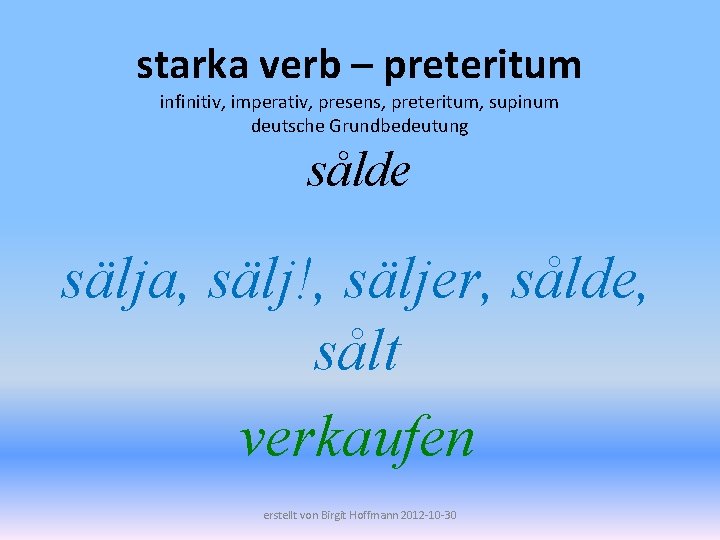 starka verb – preteritum infinitiv, imperativ, presens, preteritum, supinum deutsche Grundbedeutung sålde sälja, sälj!,