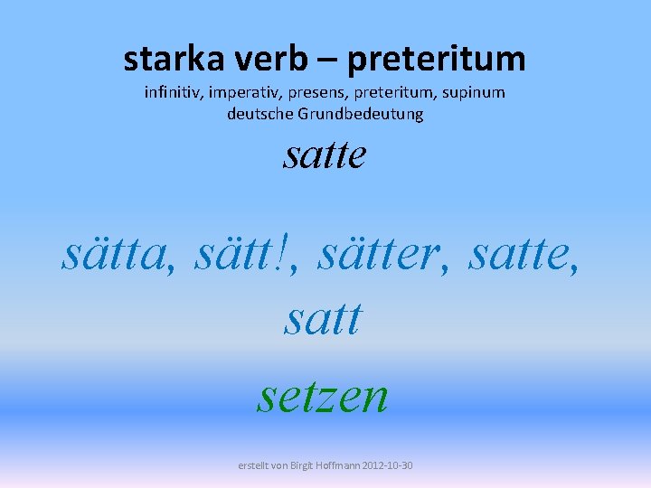 starka verb – preteritum infinitiv, imperativ, presens, preteritum, supinum deutsche Grundbedeutung satte sätta, sätt!,