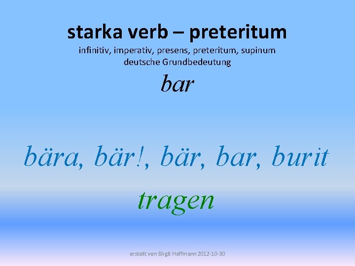 starka verb – preteritum infinitiv, imperativ, presens, preteritum, supinum deutsche Grundbedeutung bar bära, bär!,