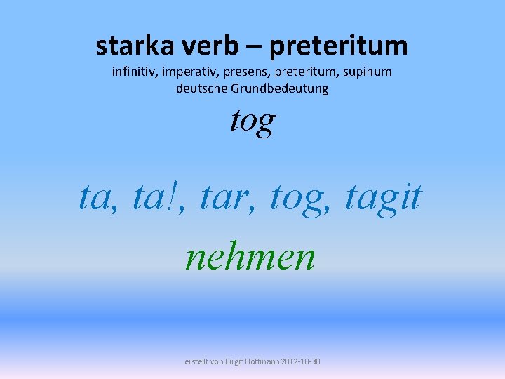 starka verb – preteritum infinitiv, imperativ, presens, preteritum, supinum deutsche Grundbedeutung tog ta, ta!,