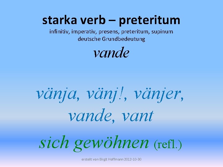 starka verb – preteritum infinitiv, imperativ, presens, preteritum, supinum deutsche Grundbedeutung vande vänja, vänj!,