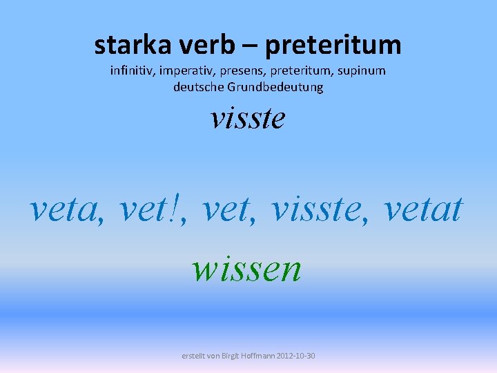 starka verb – preteritum infinitiv, imperativ, presens, preteritum, supinum deutsche Grundbedeutung visste veta, vet!,