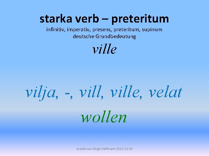 starka verb – preteritum infinitiv, imperativ, presens, preteritum, supinum deutsche Grundbedeutung ville vilja, -,