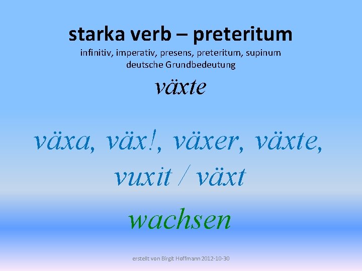 starka verb – preteritum infinitiv, imperativ, presens, preteritum, supinum deutsche Grundbedeutung växte växa, väx!,