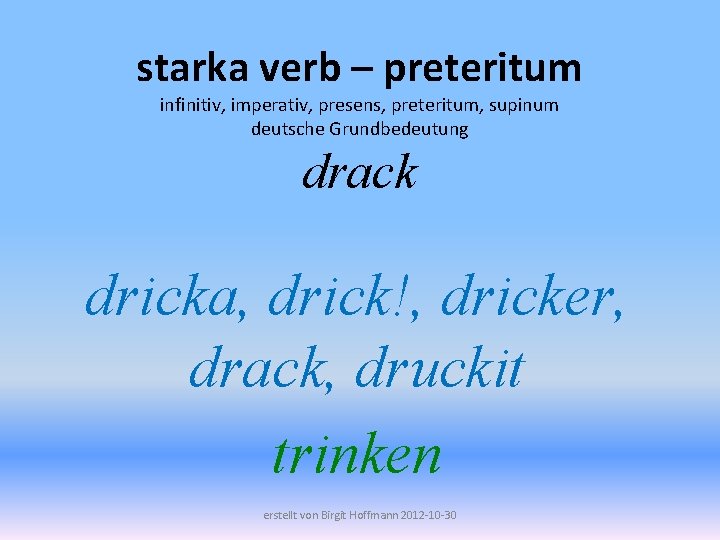 starka verb – preteritum infinitiv, imperativ, presens, preteritum, supinum deutsche Grundbedeutung drack dricka, drick!,