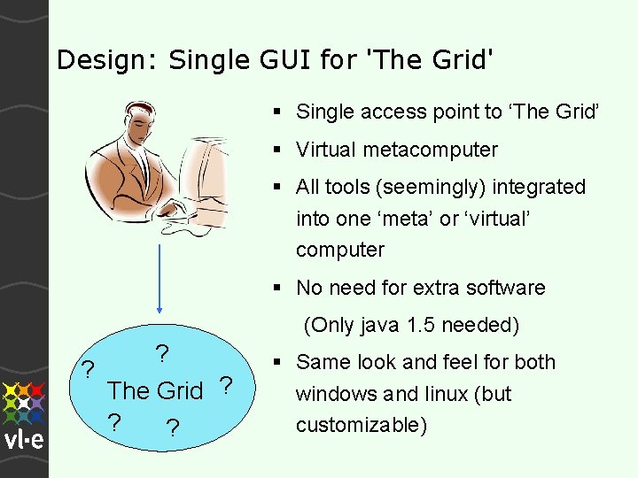 Design: Single GUI for 'The Grid' Single access point to ‘The Grid’ Virtual metacomputer