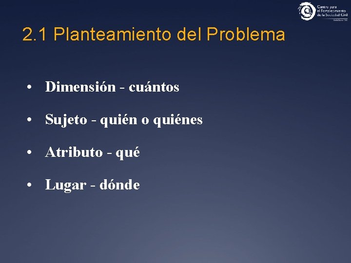 2. 1 Planteamiento del Problema • Dimensión - cuántos • Sujeto - quién o