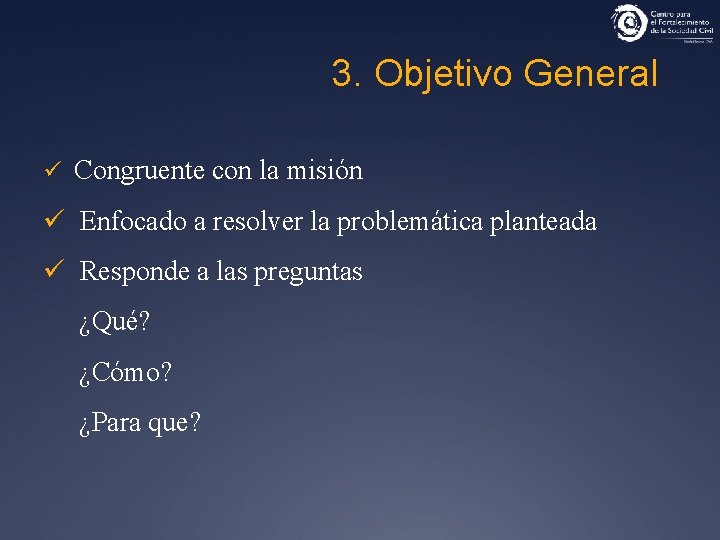 3. Objetivo General ü Congruente con la misión ü Enfocado a resolver la problemática