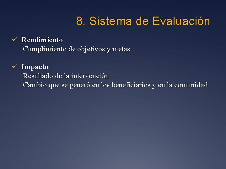 8. Sistema de Evaluación ü Rendimiento Cumplimiento de objetivos y metas ü Impacto Resultado